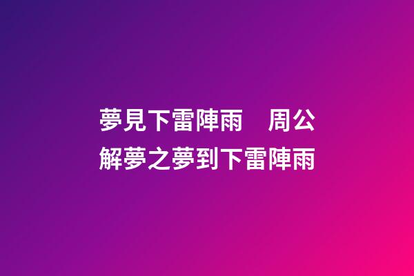 夢見下雷陣雨　周公解夢之夢到下雷陣雨